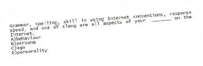 Grammar, spelling, skill in using Internet conventions, response speed, and use of slang are all aspects of your ________ on the Internet.
A)behaviour
B)persona
C)ego
D)personality