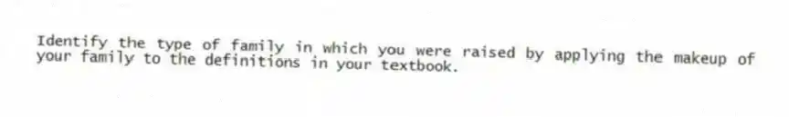 Identify the type of family in which you were raised by applying the makeup of your family to the definitions in your textbook.