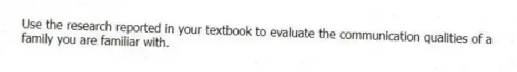 Use the research reported in your textbook to evaluate the communication qualities of a family you are familiar with.