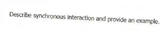 Describe synchronous interaction and provide an example.