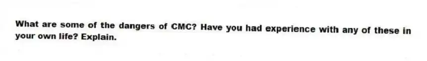What are some of the dangers of CMC? Have you had experience with any of these in your own life? Explain.