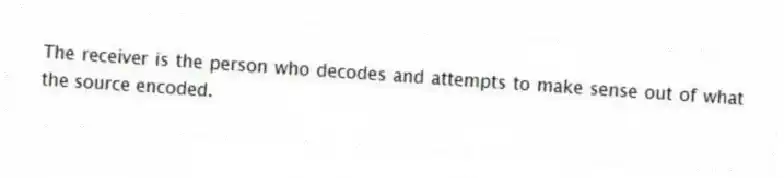 The receiver is the person who decodes and attempts to make sense out of what the source encoded.