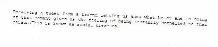 Receiving a tweet from a friend letting us know what he or she is doing at that moment gives us the feeling of being instantly connected to that person.This is known as social presence.