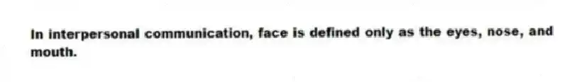 In interpersonal communication, face is defined only as the eyes, nose, and mouth.