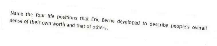 Name the four life positions that Eric Berne developed to describe people's overall sense of their own worth and that of others.