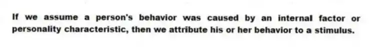 If we assume a person's behavior was caused by an internal factor or personality characteristic, then we attribute his or her behavior to a stimulus.