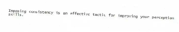 Imposing consistency is an effective tactic for improving your perception skills.