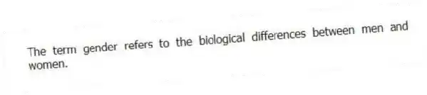 The term gender refers to the biological differences between men and women.