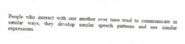 People who interact with one another over time tend to communicate in similar ways; they develop similar speech patterns and use similar expressions.