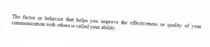The factor or behavior that helps you improve the effectiveness or quality of your communication with others is called your ability.