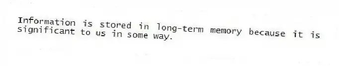 Information is stored in long-term memory because it is significant to us in some way.