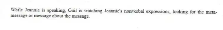 While Jeannie is speaking, Gail is watching Jeannie's nonverbal expressions, looking for the meta-message or message about the message.