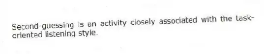 Second-guessing is an activity closely associated with the task-oriented listening style.