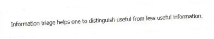 Information triage helps one to distinguish useful from less useful information.