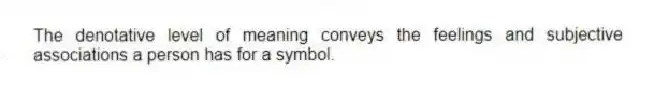 The denotative level of meaning conveys the feelings and subjective associations a person has for a symbol.