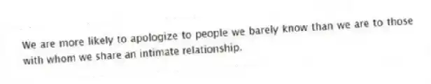 We are more likely to apologize to people we barely know than we are to those with whom we share an intimate relationship.