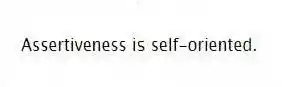 Assertiveness is self-oriented.