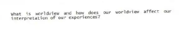 What is worldview and how does our worldview affect our interpretation of our experiences?