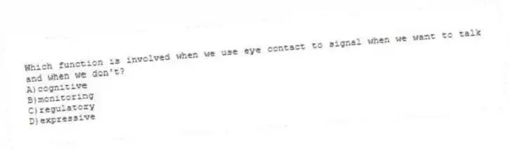 Which function is involved when we use eye contact to signal when we want to talk and when we don't?
A)cognitive
B)monitoring
C)regulatory
D)expressive
