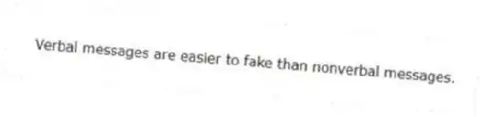 Verbal messages are easier to fake than nonverbal messages.