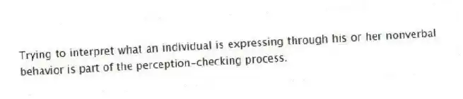 Trying to interpret what an individual is expressing through his or her nonverbal behavior is part of the perception-checking process.