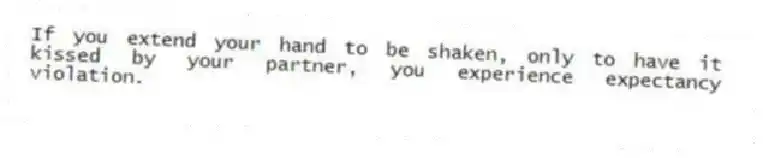 If you extend your hand to be shaken, only to have it kissed by your partner, you experience expectancy violation.