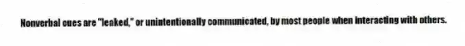 Nonverbal cues are "leaked," or unintentionally communicated, by most people when interacting with others.