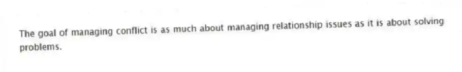 The goal of managing conflict is as much about managing relationship issues as it is about solving problems.