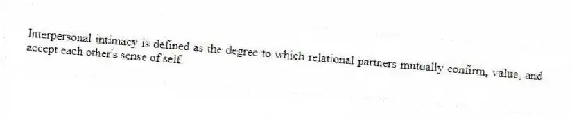 Interpersonal intimacy is defined as the degree to which relational partners mutually confirm, value, and accept each other's sense of self.