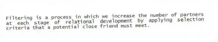 Filtering is a process in which we increase the number of partners at each stage of relational development by applying selection criteria that a potential close friend must meet.