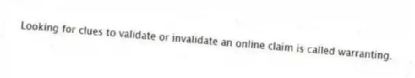 Looking for clues to validate or invalidate an online claim is called warranting.