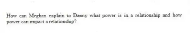 How can Meghan explain to Danny what power is in a relationship and how power can impact a relationship?