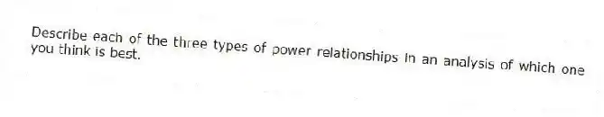 Describe each of the three types of power relationships in an analysis of which one you think is best.