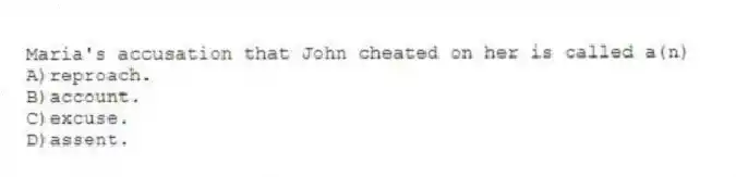 Maria's accusation that John cheated on her is called a(n)
A)reproach.
B)account.
C)excuse.
D)assent.