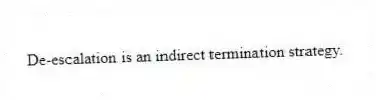 De-escalation is an indirect termination strategy.