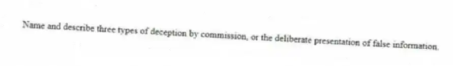 Name and describe three types of deception by commission, or the deliberate presentation of false information.