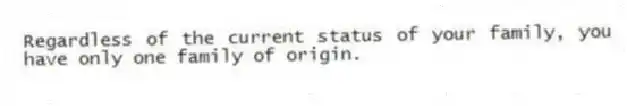 Regardless of the current status of your family, you have only one family of origin.