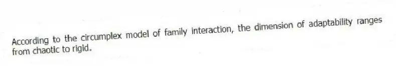 According to the circumplex model of family interaction, the dimension of adaptability ranges from chaotic to rigid.