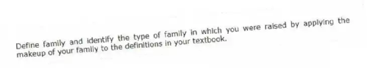 Define family and identify the type of family in which you were raised by applying the makeup of your family to the definitions in your textbook.
