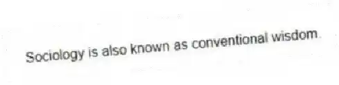 Sociology is also known as conventional wisdom.