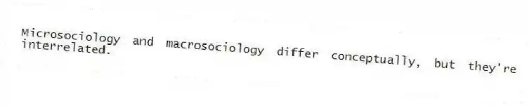 Microsociology and macrosociology differ conceptually, but they're interrelated.