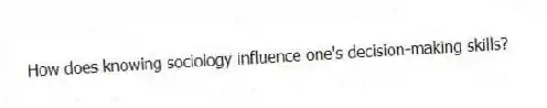 How does knowing sociology influence one's decision-making skills?