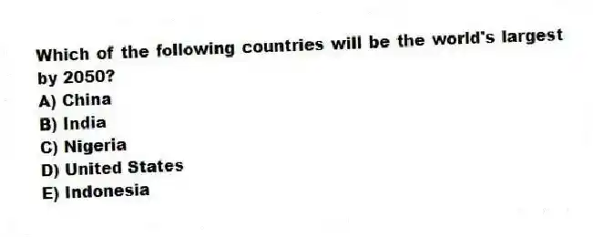 Which of the following countries will be the world's largest by 2050?
A) China
B) India
C) Nigeria
D) United States
E) Indonesia