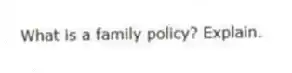 What is a family policy? Explain.