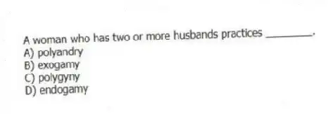 A woman who has two or more husbands practices ________.
A) polyandry
B) exogamy
C) polygyny
D) endogamy