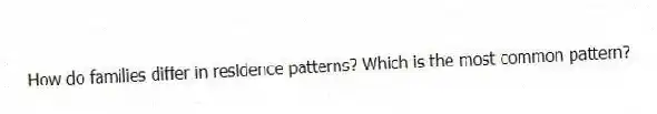 How do families differ in residence patterns? Which is the most common pattern?