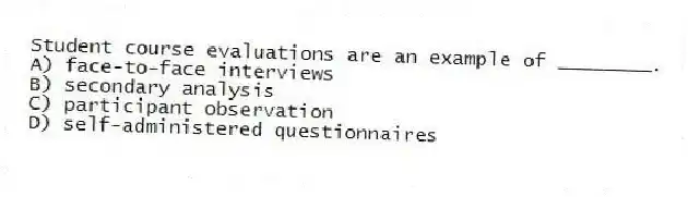 Student course evaluations are an example of ________.
A) face-to-face interviews
B) secondary analysis
C) participant observation
D) self-administered questionnaires