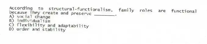 According to structural-functionalism, family roles are functional because they create and preserve ________.
A) social change
B) individualism
C) flexibility and adaptability
D) order and stability