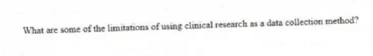 What are some of the limitations of using clinical research as a data collection method?