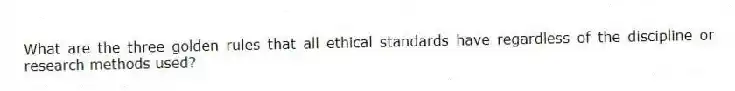 What are the three golden rules that all ethical standards have regardless of the discipline or research methods used?